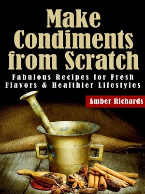 cover image of Make Condiments from Scratch--Fabulous Recipes for Fresh Flavors and Healthier Lifestyles